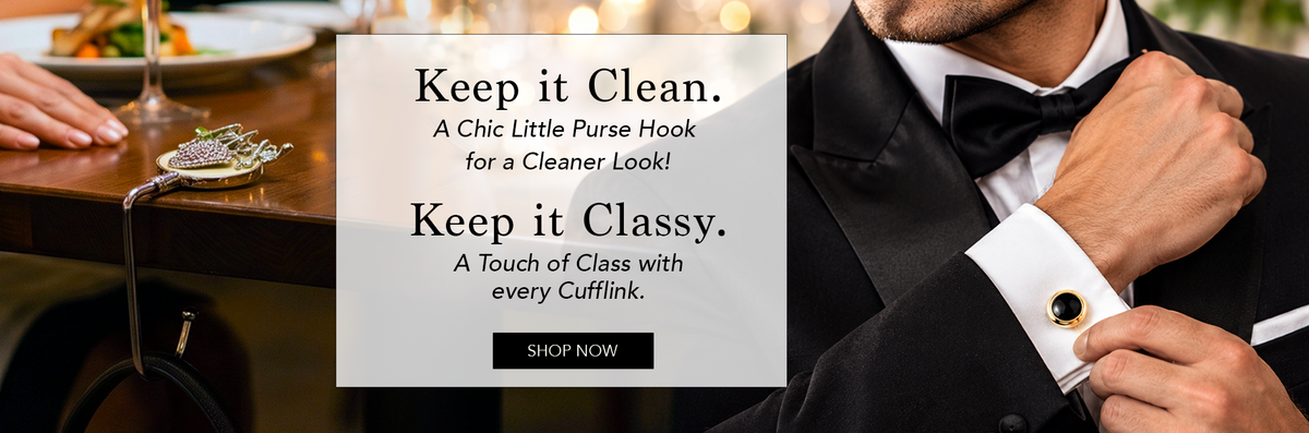 keep it clean. A chic little purse hook for a cleaner look! Keep it classy. A touch of class with every cufflink.